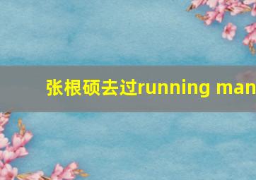 张根硕去过running man